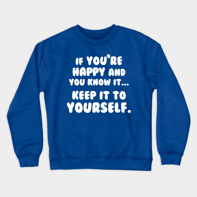 If You're Happy And You Know It Keep It To Yourself Crewneck Sweatshirt by dumbshirts